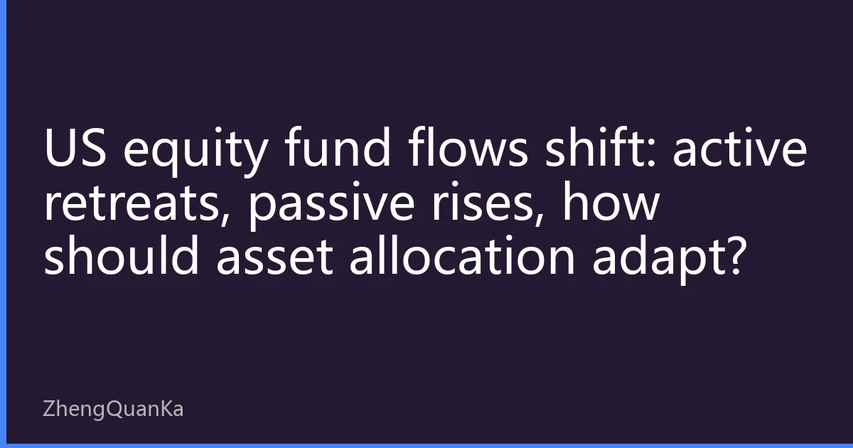 US equity fund flows shift: active retreats, passive rises, how should asset allocation adapt?