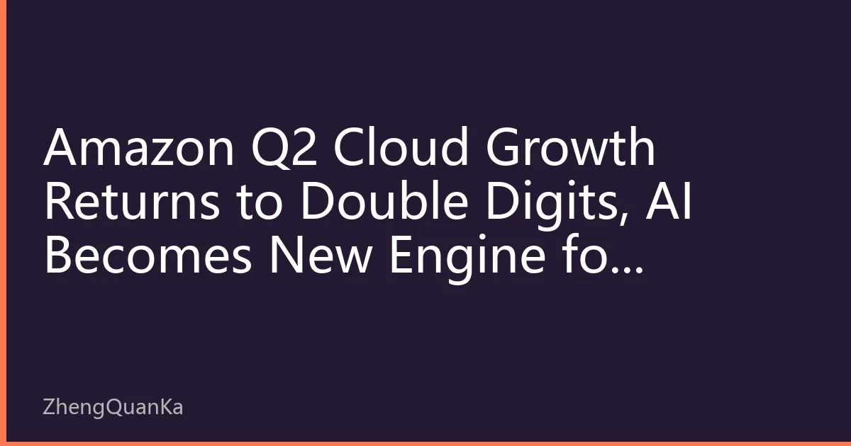Amazon Q2 Cloud Growth Returns to Double Digits, AI Becomes New Engine for Valuation Re-rating, Reinforcing US Tech Giants' Moat
