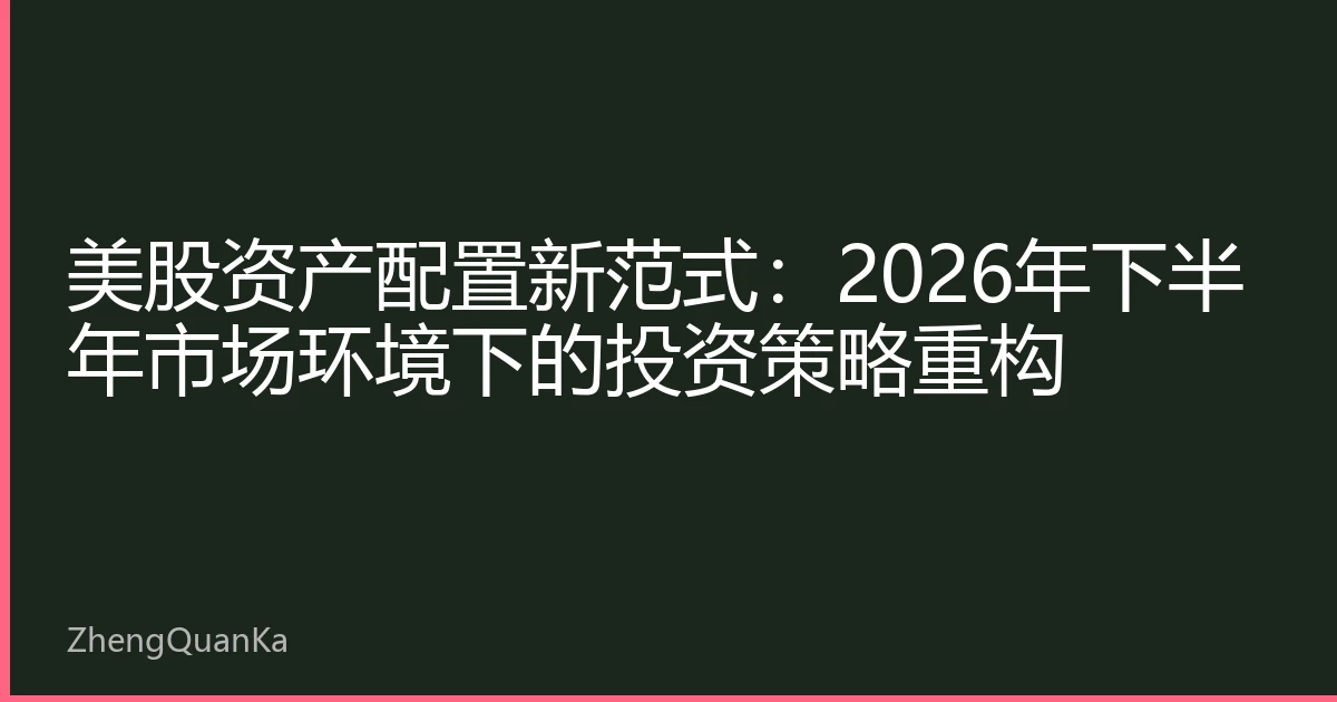 美股资产配置新范式：2026年下半年市场环境下的投资策略重构