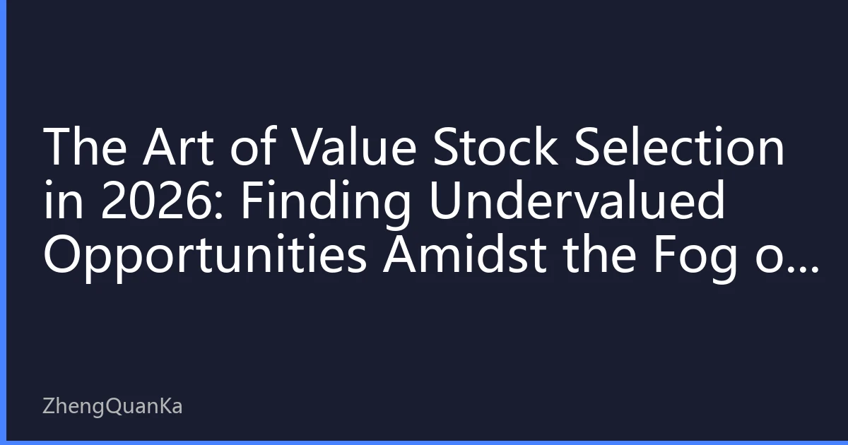 The Art of Value Stock Selection in 2026: Finding Undervalued Opportunities Amidst the Fog of AI Bubbles and High Interest Rates