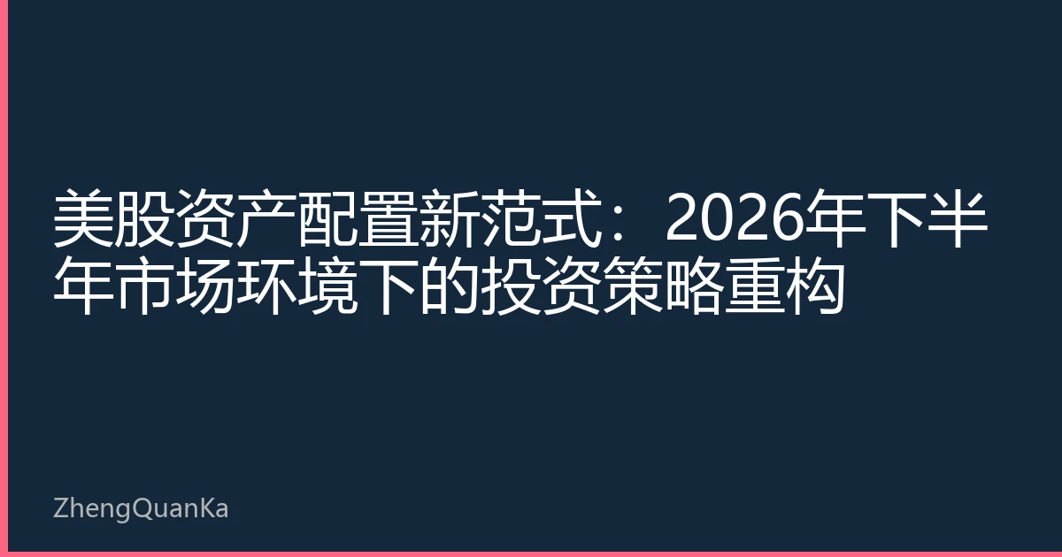 美股资产配置新范式：2026年下半年市场环境下的投资策略重构