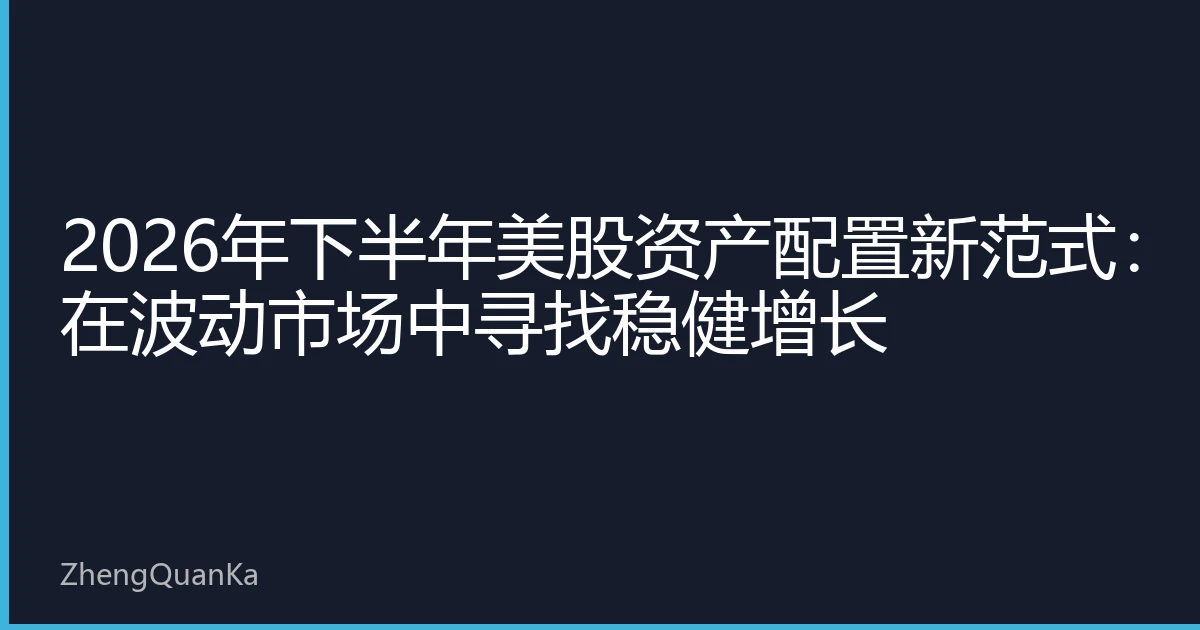 2026年下半年美股资产配置新范式：在波动市场中寻找稳健增长