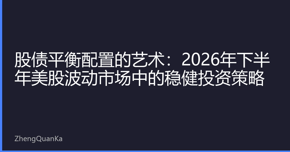 股债平衡配置的艺术：2026年下半年美股波动市场中的稳健投资策略