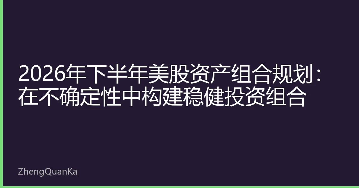2026年下半年美股资产组合规划：在不确定性中构建稳健投资组合
