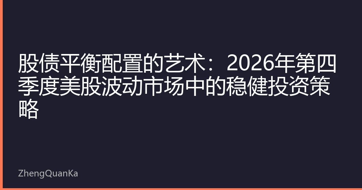 股债平衡配置的艺术：2026年第四季度美股波动市场中的稳健投资策略