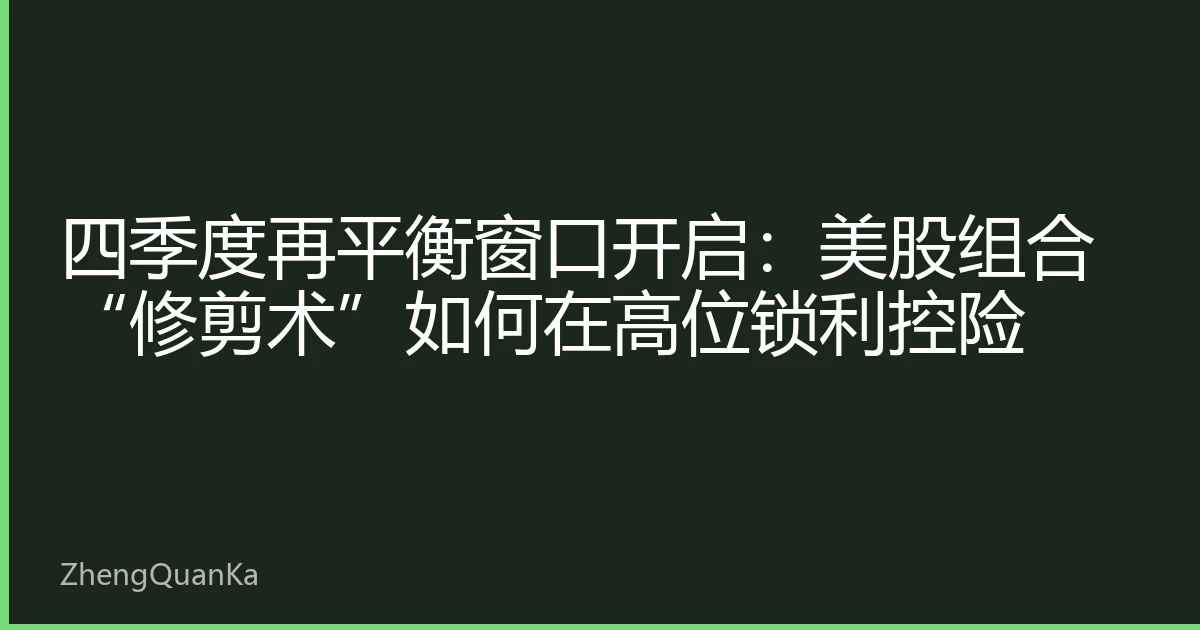 四季度再平衡窗口开启：美股组合“修剪术”如何在高位锁利控险
