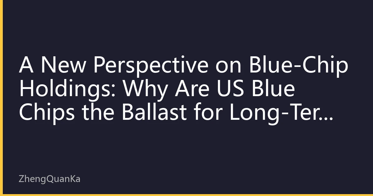 A New Perspective on Blue-Chip Holdings: Why Are US Blue Chips the Ballast for Long-Term Investors? A Three-Layer Breakdown of Earnings, Valuation and Moats