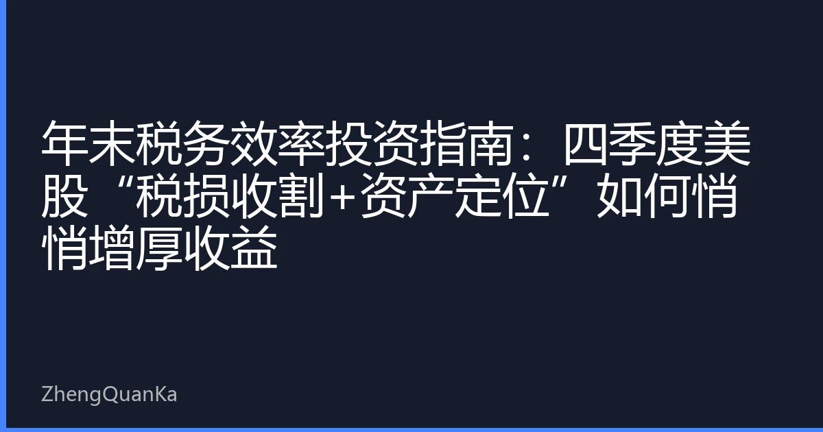 年末税务效率投资指南：四季度美股“税损收割+资产定位”如何悄悄增厚收益