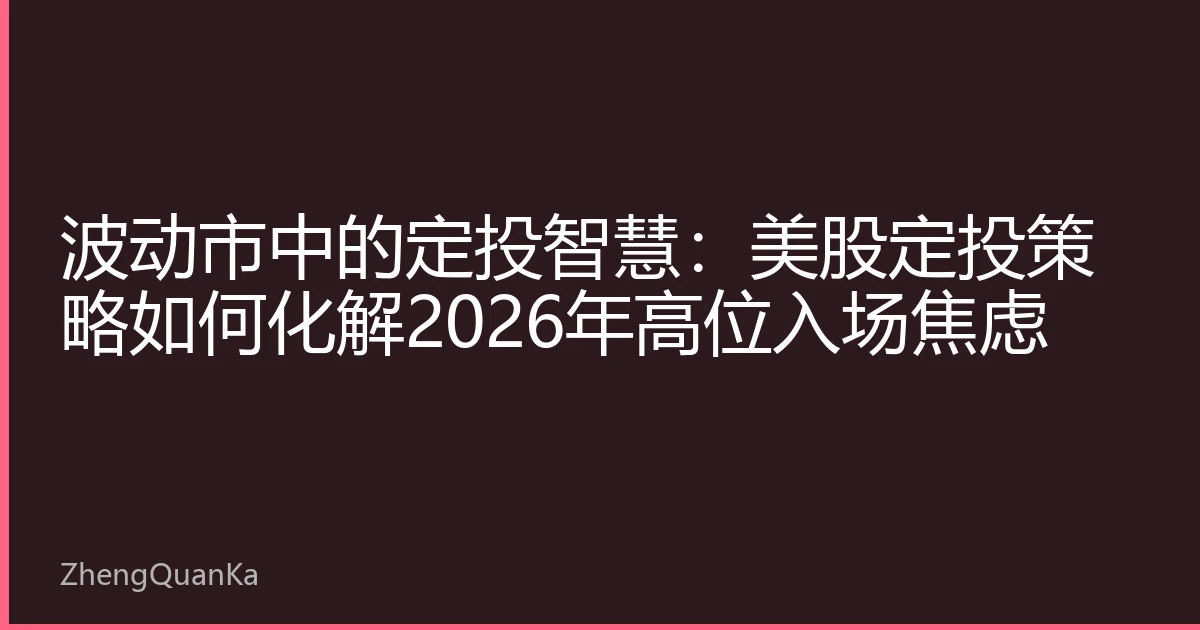 波动市中的定投智慧：美股定投策略如何化解2026年高位入场焦虑